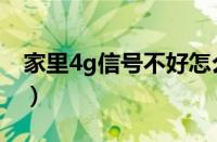 家里4g信号不好怎么办（4g信号不好怎么办）