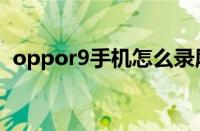 oppor9手机怎么录屏（oppor9怎么录屏）