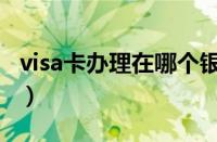 visa卡办理在哪个银行不收年费（visa卡办理）