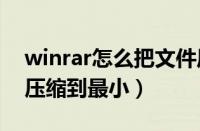 winrar怎么把文件压缩到最小（怎么把文件压缩到最小）