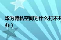 华为隐私空间为什么打不开（华为手机隐私空间打不开怎么办）