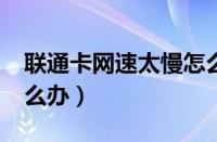 联通卡网速太慢怎么办?（联通卡网速太慢怎么办）