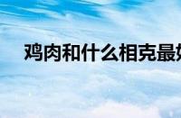 鸡肉和什么相克最好（鸡肉和什么相克）