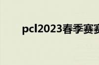 pcl2023春季赛赛程（pcl联赛赛程）