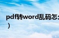 pdf转word乱码怎么解决（pdf转word乱码）