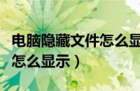 电脑隐藏文件怎么显示不出来（电脑隐藏文件怎么显示）