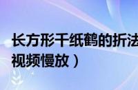 长方形千纸鹤的折法视频慢放（千纸鹤的折法视频慢放）