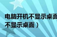 电脑开机不显示桌面图标只有鼠标（电脑开机不显示桌面）