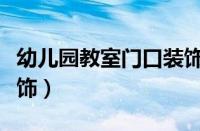 幼儿园教室门口装饰图片（幼儿园教室门口装饰）