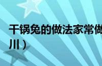 干锅兔的做法家常做法四川（干锅兔的做法四川）