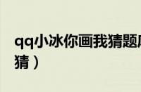 qq小冰你画我猜题库三个字（qq小冰你画我猜）