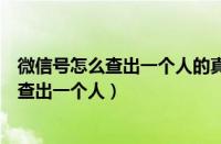 微信号怎么查出一个人的真实身份身份证号码（微信号怎么查出一个人）