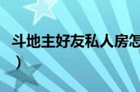 斗地主好友私人房怎么开（斗地主好友私人房）