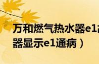 万和燃气热水器e1故障解决方法（万和热水器显示e1通病）