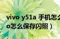 vivo y51a 手机怎么看保存的账号密码（vivo怎么保存闪照）