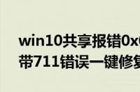 win10共享报错0x00000709一键修复（宽带711错误一键修复）