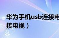 华为手机usb连接电视教程（华为手机usb连接电视）