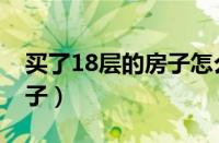 买了18层的房子怎么办（自从买了18层的房子）