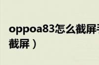 oppoa83怎么截屏手机屏幕（oppoa83怎么截屏）