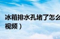 冰箱排水孔堵了怎么办视频（冰箱排水孔堵开视频）