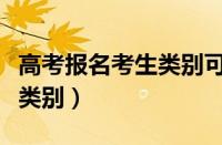 高考报名考生类别可以修改吗（高考报名考生类别）