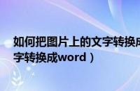 如何把图片上的文字转换成word模式（如何把图片上的文字转换成word）