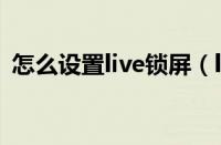 怎么设置live锁屏（live锁屏怎么弄出声音）