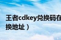 王者cdkey兑换码在哪里兑换（王者cdkey兑换地址）