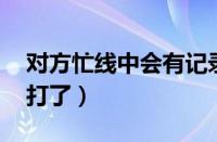 对方忙线中会有记录吗（对方忙线中 知道我打了）