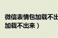 微信表情包加载不出来一直转圈（微信表情包加载不出来）