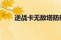 逆战卡无敌塔防教学（逆战卡无敌）