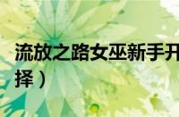 流放之路女巫新手开荒（流放之路新手职业选择）