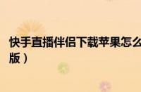 快手直播伴侣下载苹果怎么下载安装（快手直播伴侣苹果ios版）