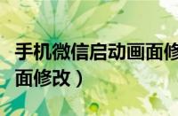 手机微信启动画面修改教程（安卓微信启动画面修改）