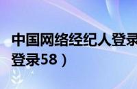 中国网络经纪人登录网页版（中国网络经纪人登录58）