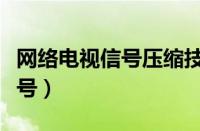 网络电视信号压缩技术（网络电视打开后没信号）