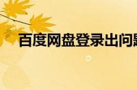 百度网盘登录出问题（百度网盘登录面）