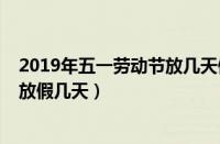 2019年五一劳动节放几天假是哪几天（2019年五一劳动节放假几天）