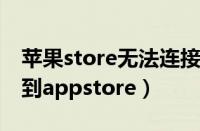 苹果store无法连接什么情况（苹果无法连接到appstore）