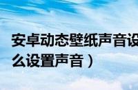 安卓动态壁纸声音设置方法（安卓动态壁纸怎么设置声音）