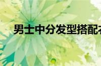 男士中分发型搭配衣服（男士中分发型）