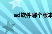 ad软件哪个版本最好用（ad软件）