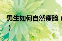 男生如何自然瘦脸（7个简单有效的瘦脸方法）