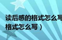 读后感的格式怎么写读后感的格式（读后感的格式怎么写）