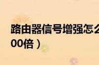 路由器信号增强怎么设置（路由器信号增强100倍）