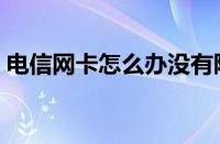 电信网卡怎么办没有限速（电信网卡怎么办）