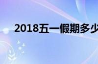 2018五一假期多少天（2018五一假期）