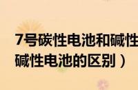 7号碳性电池和碱性电池的区别（碳性电池和碱性电池的区别）