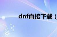 dnf直接下载（dnf下载器送礼）