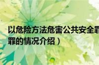 以危险方法危害公共安全罪（对于以危险方法危害公共安全罪的情况介绍）